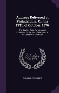 Produktbild: Address Delivered at Philadelphia, On the 19Th of October, 1876: The Day Set Apart for Memorial Exercises, On the Part of Maryland at the Centennial E