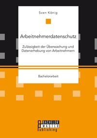 Produktbild: Arbeitnehmerdatenschutz: Zul&auml;ssigkeit der &Uuml;berwachung und Datenerhebung von Arbeitnehmern