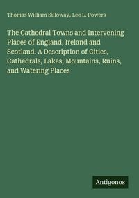 Produktbild: The Cathedral Towns and Intervening Places of England, Ireland and Scotland. A Description of Cities, Cathedrals, Lakes, Mountains, Ruins, and Waterin
