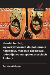 Produktbild: Handel lud&iquest;mi, wykorzystywanie do pobierania narz&iquest;d&oacute;w, masowe zab&oacute;jstwa, ludob&oacute;jstwo na spo&iquest;eczno&iquest;ciach Amhara