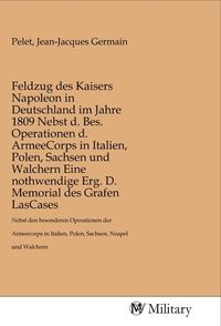Produktbild: Feldzug des Kaisers Napoleon in Deutschland im Jahre 1809 Nebst d. Bes. Operationen d. ArmeeCorps in Italien, Polen, Sachsen und Walchern Eine nothwen