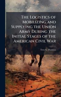 Produktbild: The Logistics of Mobilizing and Supplying the Union Army During the Initial Stages of the American Civil War