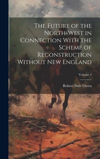 Produktbild: The Future of the North-west in Connection With the Scheme of Reconstruction Without New England; Volume 2