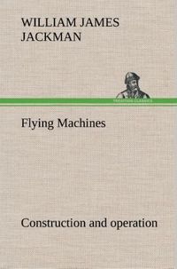 Produktbild: Flying Machines: construction and operation; a practical book which shows, in illustrations, working plans and text, how to build and navigate the modern airship