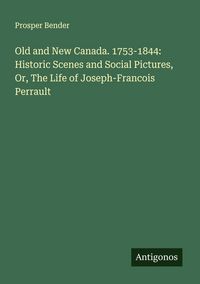 Produktbild: Old and New Canada. 1753-1844: Historic Scenes and Social Pictures, Or, The Life of Joseph-Francois Perrault