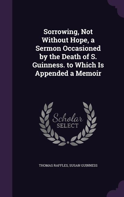Produktbild: Sorrowing, Not Without Hope, a Sermon Occasioned by the Death of S. Guinness. to Which Is Appended a Memoir
