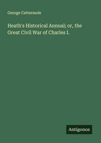 Produktbild: Heath's Historical Annual; or, the Great Civil War of Charles I.