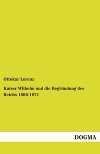 Produktbild: Kaiser Wilhelm und die Begr&uuml;ndung des Reichs 1866-1871