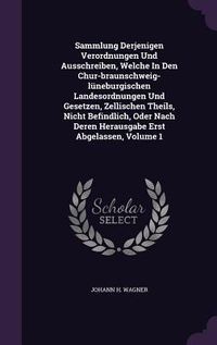 Produktbild: Sammlung Derjenigen Verordnungen Und Ausschreiben, Welche In Den Chur-braunschweig-l&uuml;neburgischen Landesordnungen Und Gesetzen, Zellischen Theils, Nicht Befindlich, Oder Nach Deren Herausgabe Erst Abgelassen, Volume 1
