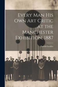 Produktbild: Every Man His Own Art Critic at the Manchester Exhibition, 1887