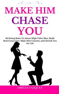 Produktbild: Make Him Chase You: 40 Dating Rules To Attract High-Value Men, Build Real Connection, Make Him Commit, and Cherish You for Life