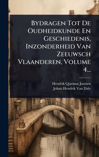 Produktbild: Bydragen Tot De Oudheidkunde En Geschiedenis, Inzonderheid Van Zeeuwsch Vlaanderen, Volume 4...