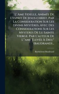Produktbild: L' Ame Fidelle, Anim&Atilde;(c)e De L'esprit De Jesus-christ, Par La Consideration Sur Les Divins Myst&egrave;res. Avec Des Considerations Sur Les Mysteres De Lu Sainte Vierge. Par L'auteur De L'"ame &Atilde;lev&Atilde;(c)e &Atilde; Dieu" (baudrand)...