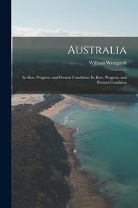 Produktbild: Australia: Its Rise, Progress, and Present Condition: Its Rise, Progress, and Present Condition