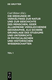 Produktbild: Die Erdkunde im Verh&auml;ltni&szlig; zur Natur und zur Geschichte des Menschen, oder allgemeine vergleichende Geographie, als sichere Grundlage des Studiums und