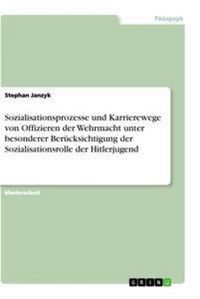 Produktbild: Sozialisationsprozesse und Karrierewege von Offizieren der Wehrmacht unter besonderer Ber&uuml;cksichtigung der Sozialisationsrolle der Hitlerjugend