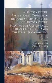 Produktbild: A History of the Presbyterian Church in Ireland, Comprising the Civil History of the Province of Ulster From the Accession of James the First ... [con