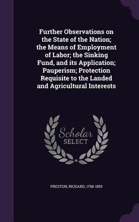 Produktbild: Further Observations on the State of the Nation; the Means of Employment of Labor; the Sinking Fund, and its Application; Pauperism; Protection Requis