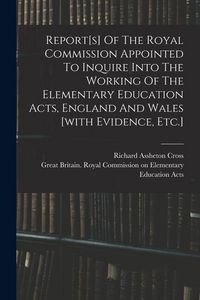 Produktbild: Report[s] Of The Royal Commission Appointed To Inquire Into The Working Of The Elementary Education Acts, England And Wales [with Evidence, Etc.]