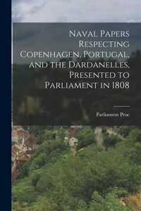 Produktbild: Naval Papers Respecting Copenhagen, Portugal, and the Dardanelles, Presented to Parliament in 1808