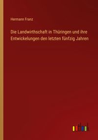 Produktbild: Die Landwirthschaft in Th&uuml;ringen und ihre Entwickelungen den letzten f&uuml;nfzig Jahren