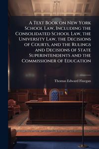 Produktbild: A Text Book on New York School Law, Including the Consolidated School Law, the University Law, the Decisions of Courts, and the Rulings and Decisions