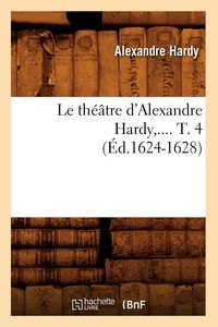 Produktbild: Le th&eacute;&acirc;tre d'Alexandre Hardy. Tome 4 (&Eacute;d.1624-1628)
