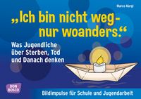 Produktbild: "Ich bin nicht weg - nur woanders." Was Jugendliche &uuml;ber Sterben, Tod und das Danach denken