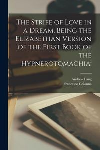 Produktbild: The Strife of Love in a Dream, Being the Elizabethan Version of the First Book of the Hypnerotomachia;