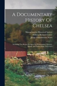 Produktbild: A Documentary History Of Chelsea: Including The Boston Precincts Of Winnisimmet, Rumney Marsh, And Pullen Point, 1624-1824