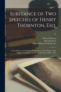 Produktbild: Substance of Two Speeches of Henry Thornton, Esq.: in the Debate in the House of Commons, on the Report of the Bullion Committee, on the 7th and 14th