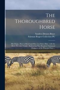 Produktbild: The Thoroughbred Horse: His Origin, How to Breed and How [to] Select Him: With the Horse Breeders' Guide: Embracing One Hundred Tabulated Pedi