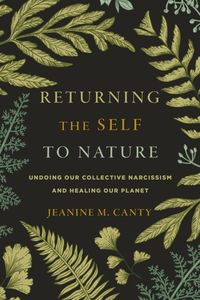 Returning the Self to Nature: Undoing Our Collective Narcissism and Healing Our Planet von Jeanine M. Canty