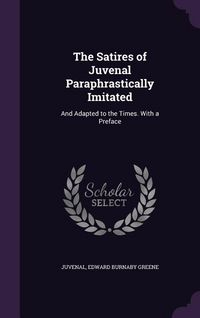 Produktbild: The Satires of Juvenal Paraphrastically Imitated: And Adapted to the Times. With a Preface