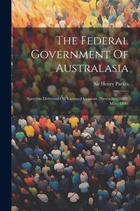 Produktbild: The Federal Government Of Australasia: Speeches Delivered On Various Occasions (november, 1889-may, 1890)