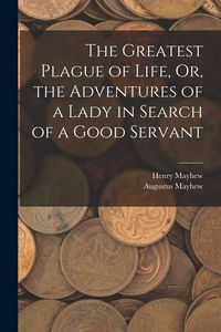 Produktbild: The Greatest Plague of Life, Or, the Adventures of a Lady in Search of a Good Servant