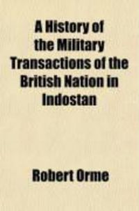 Produktbild: A History of the Military Transactions of the British Nation in Indostan, from the Year 1745 (Volume 1); To Which Is Prefixed, a Dissertation