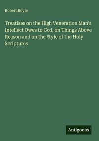 Produktbild: Treatises on the High Veneration Man's Intellect Owes to God, on Things Above Reason and on the Style of the Holy Scriptures