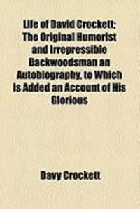 Produktbild: Life of David Crockett; The Original Humorist and Irrepressible Backwoodsman an Autobiography, to Which Is Added an Account of His Glorious