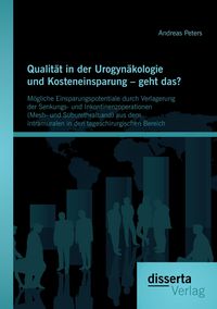 Produktbild: Qualit&auml;t in der Urogyn&auml;kologie und Kosteneinsparung - geht das? M&ouml;gliche Einsparungspotentiale durch Verlagerung der Senkungs- und Inkontinenzoperationen (Mesh- und Suburethralband) aus dem intramuralen in den tageschirurgischen Bereich