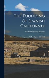 Produktbild: The Founding Of Spanish California: The Northwestward Expansion Of New Spain, 1687-1783
