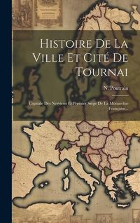Produktbild: Histoire De La Ville Et Cit&eacute; De Tournai: Capitale Des Nerviens Et Premier Si&egrave;ge De La Monarchie Fran&ccedil;aise...