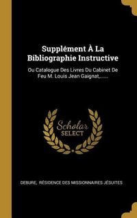 Produktbild: Suppl&eacute;ment &Agrave; La Bibliographie Instructive: Ou Catalogue Des Livres Du Cabinet De Feu M. Louis Jean Gaignat, ......