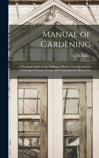 Produktbild: Manual of Gardening; a Practical Guide to the Making of Home Grounds and the Growing of Flowers, Fruits, and Vegetables for Home Use