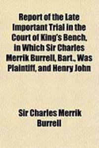 Produktbild: Report of the Late Important Trial in the Court of King's Bench, in Which Sir Charles Merrik Burrell, Bart., Was Plaintiff, and Henry John