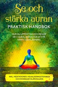 Produktbild: Se och st&auml;rka auran - Praktisk handbok: Hur du uppfattar och renar de 7 auralagren f&ouml;r att f&aring; kraft och l&auml;kning - Inklusive meditationer, visualiserin