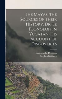 Produktbild: The Mayas, the Sources of Their History. Dr. Le Plongeon in Yucatan, his Account of Discoveries