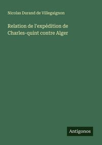 Produktbild: Relation de l'exp&eacute;dition de Charles-quint contre Alger