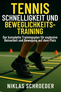 Produktbild: Tennis Schnelligkeit und Beweglichkeitstraining: Der komplette Trainingsplan f&uuml;r explosive Beinarbeit und Bewegung auf dem Platz