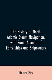 Produktbild: The history of North Atlantic steam navigation, with some account of early ships and shipowners
